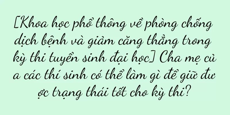 [Khoa học phổ thông về phòng chống dịch bệnh và giảm căng thẳng trong kỳ thi tuyển sinh đại học] Cha mẹ của các thí sinh có thể làm gì để giữ được trạng thái tốt cho kỳ thi?