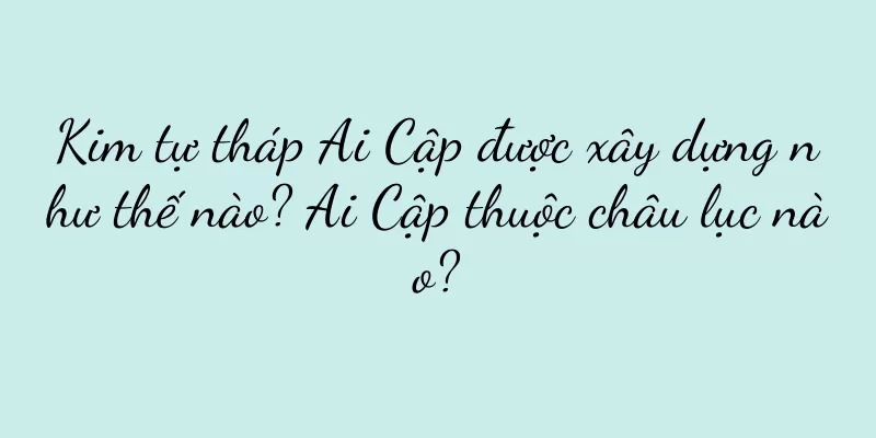 Kim tự tháp Ai Cập được xây dựng như thế nào? Ai Cập thuộc châu lục nào?