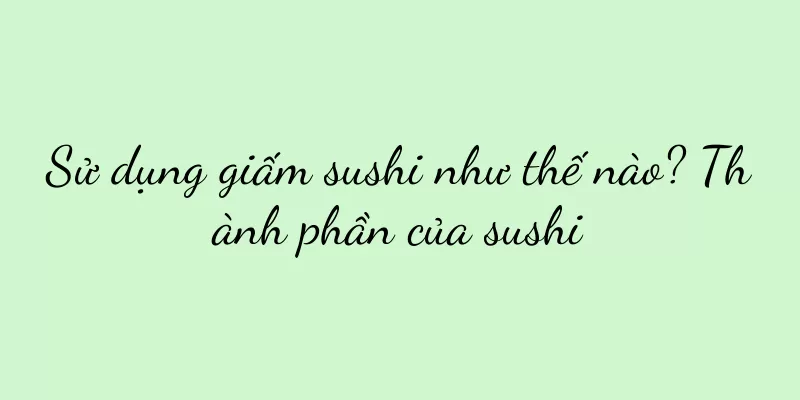 Sử dụng giấm sushi như thế nào? Thành phần của sushi
