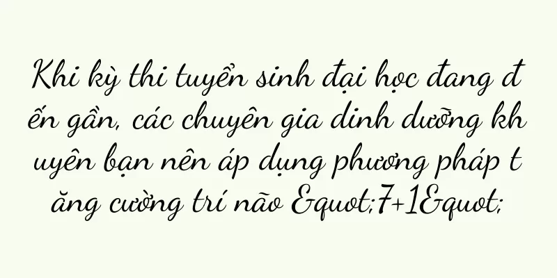 Khi kỳ thi tuyển sinh đại học đang đến gần, các chuyên gia dinh dưỡng khuyên bạn nên áp dụng phương pháp tăng cường trí não "7+1"