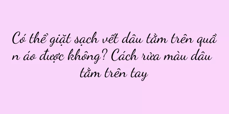 Có thể giặt sạch vết dâu tằm trên quần áo được không? Cách rửa màu dâu tằm trên tay