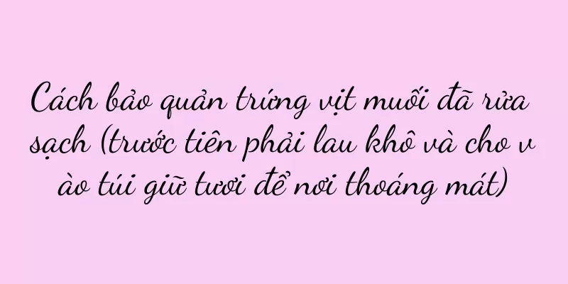 Cách bảo quản trứng vịt muối đã rửa sạch (trước tiên phải lau khô và cho vào túi giữ tươi để nơi thoáng mát)