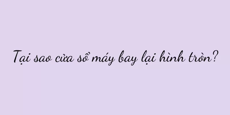 Tại sao cửa sổ máy bay lại hình tròn?