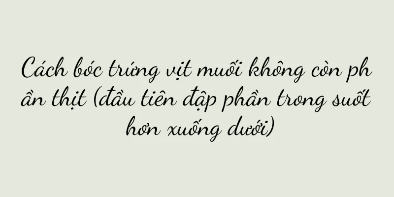 Cách bóc trứng vịt muối không còn phần thịt (đầu tiên đập phần trong suốt hơn xuống dưới)