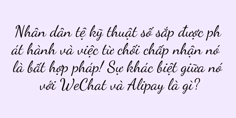 Nhân dân tệ kỹ thuật số sắp được phát hành và việc từ chối chấp nhận nó là bất hợp pháp! Sự khác biệt giữa nó với WeChat và Alipay là gì?