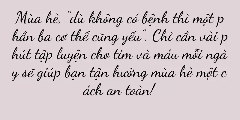 Mùa hè, “dù không có bệnh thì một phần ba cơ thể cũng yếu”. Chỉ cần vài phút tập luyện cho tim và máu mỗi ngày sẽ giúp bạn tận hưởng mùa hè một cách an toàn!