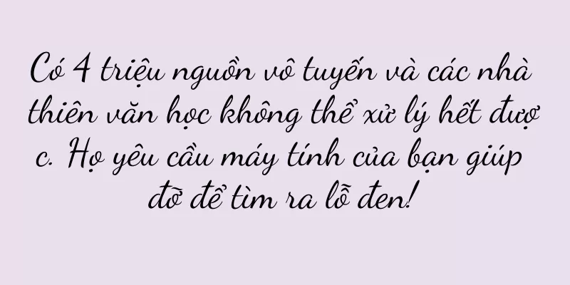 Có 4 triệu nguồn vô tuyến và các nhà thiên văn học không thể xử lý hết được. Họ yêu cầu máy tính của bạn giúp đỡ để tìm ra lỗ đen!