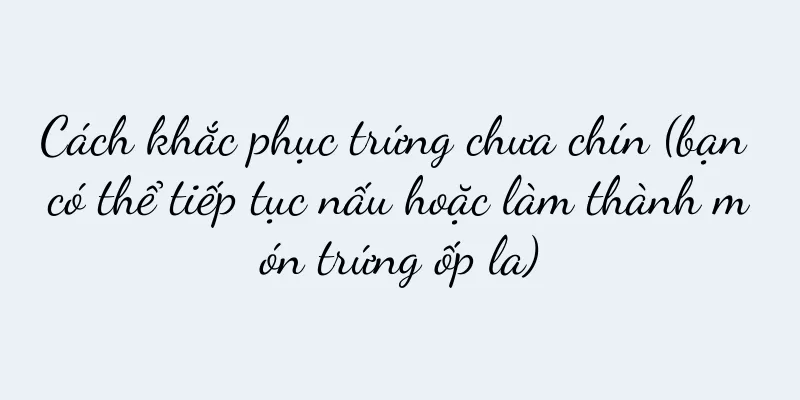 Cách khắc phục trứng chưa chín (bạn có thể tiếp tục nấu hoặc làm thành món trứng ốp la)