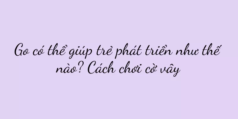 Go có thể giúp trẻ phát triển như thế nào? Cách chơi cờ vây