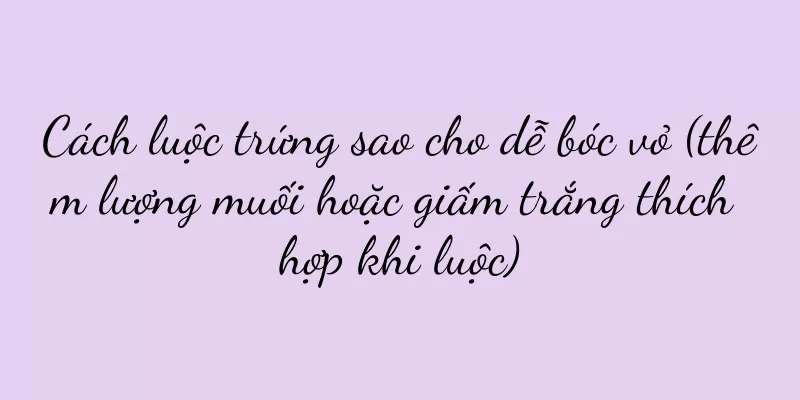 Cách luộc trứng sao cho dễ bóc vỏ (thêm lượng muối hoặc giấm trắng thích hợp khi luộc)