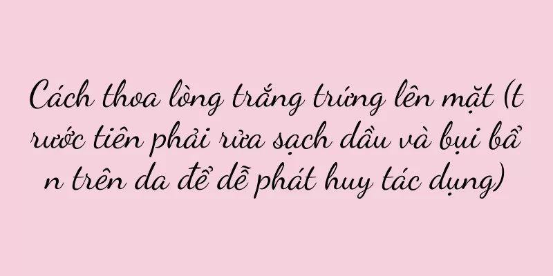 Cách thoa lòng trắng trứng lên mặt (trước tiên phải rửa sạch dầu và bụi bẩn trên da để dễ phát huy tác dụng)