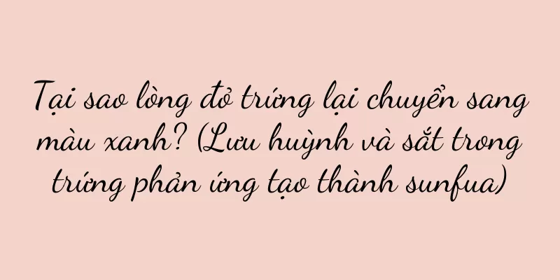 Tại sao lòng đỏ trứng lại chuyển sang màu xanh? (Lưu huỳnh và sắt trong trứng phản ứng tạo thành sunfua)