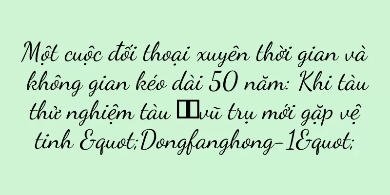 Một cuộc đối thoại xuyên thời gian và không gian kéo dài 50 năm: Khi tàu thử nghiệm tàu ​​vũ trụ mới gặp vệ tinh "Dongfanghong-1"