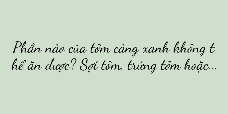 Phần nào của tôm càng xanh không thể ăn được? Sợi tôm, trứng tôm hoặc...