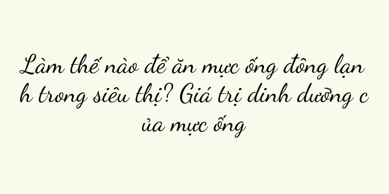 Làm thế nào để ăn mực ống đông lạnh trong siêu thị? Giá trị dinh dưỡng của mực ống
