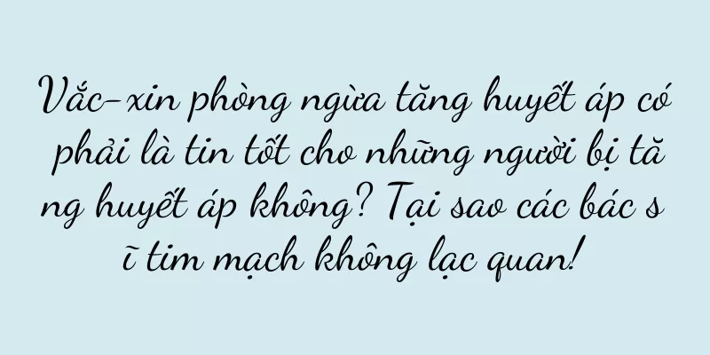 Vắc-xin phòng ngừa tăng huyết áp có phải là tin tốt cho những người bị tăng huyết áp không? Tại sao các bác sĩ tim mạch không lạc quan!