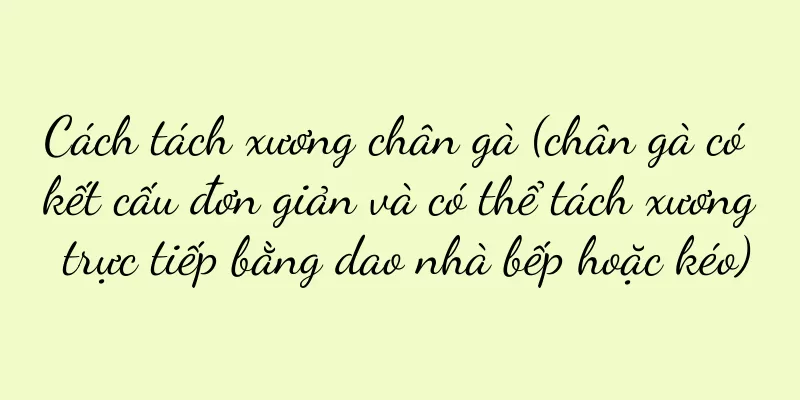 Cách tách xương chân gà (chân gà có kết cấu đơn giản và có thể tách xương trực tiếp bằng dao nhà bếp hoặc kéo)