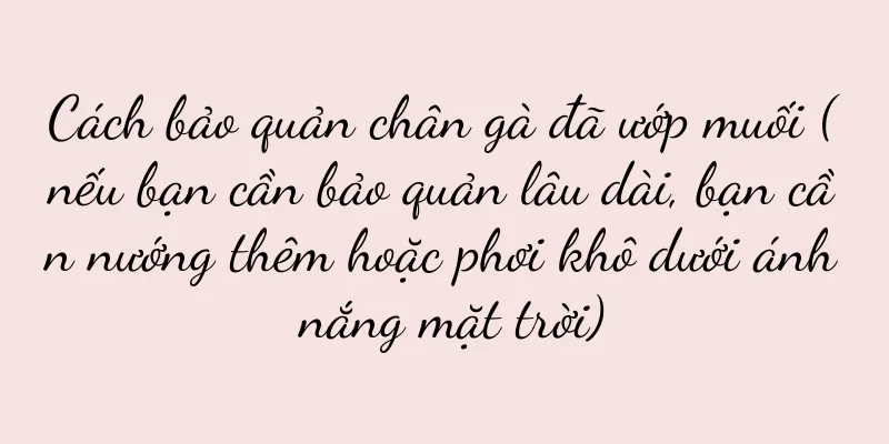 Cách bảo quản chân gà đã ướp muối (nếu bạn cần bảo quản lâu dài, bạn cần nướng thêm hoặc phơi khô dưới ánh nắng mặt trời)
