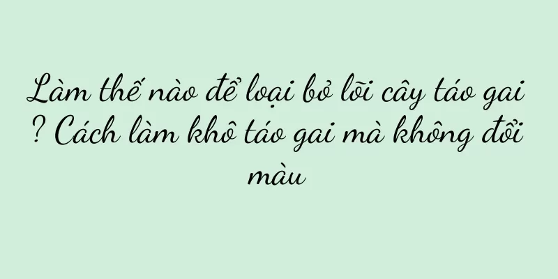 Làm thế nào để loại bỏ lõi cây táo gai? Cách làm khô táo gai mà không đổi màu