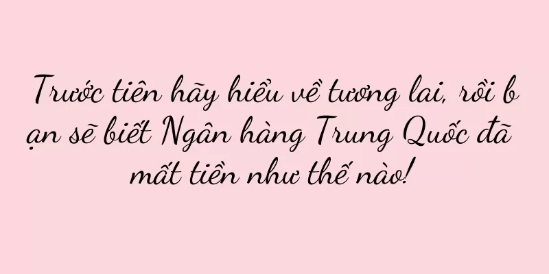 Trước tiên hãy hiểu về tương lai, rồi bạn sẽ biết Ngân hàng Trung Quốc đã mất tiền như thế nào!