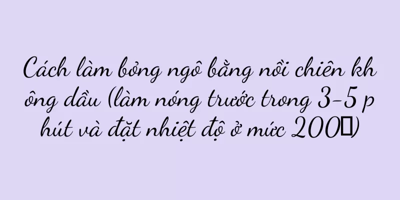 Cách làm bỏng ngô bằng nồi chiên không dầu (làm nóng trước trong 3-5 phút và đặt nhiệt độ ở mức 200℃)