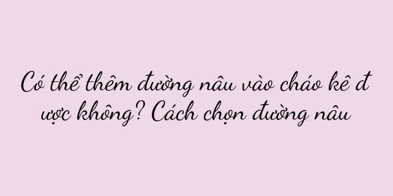 Có thể thêm đường nâu vào cháo kê được không? Cách chọn đường nâu