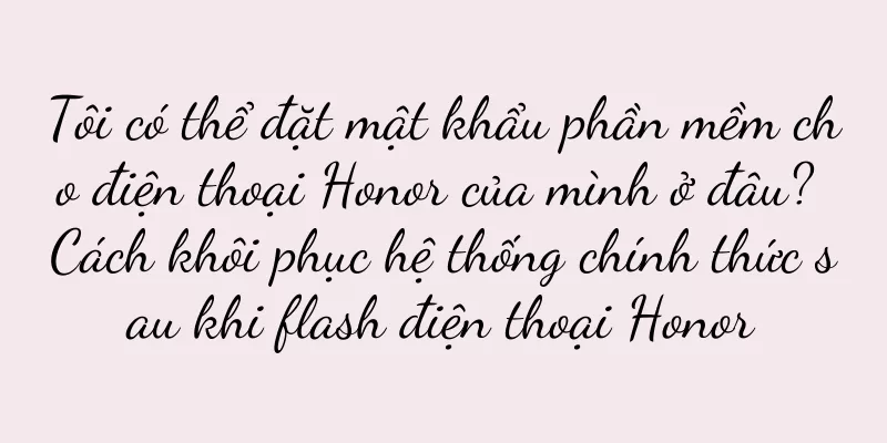Tôi có thể đặt mật khẩu phần mềm cho điện thoại Honor của mình ở đâu? Cách khôi phục hệ thống chính thức sau khi flash điện thoại Honor