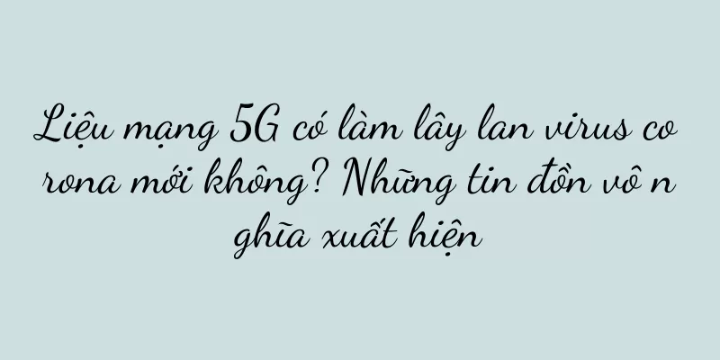 Liệu mạng 5G có làm lây lan virus corona mới không? Những tin đồn vô nghĩa xuất hiện