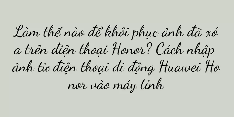 Làm thế nào để khôi phục ảnh đã xóa trên điện thoại Honor? Cách nhập ảnh từ điện thoại di động Huawei Honor vào máy tính