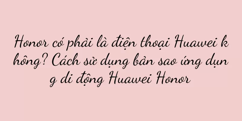 Honor có phải là điện thoại Huawei không? Cách sử dụng bản sao ứng dụng di động Huawei Honor