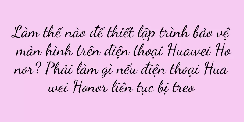 Làm thế nào để thiết lập trình bảo vệ màn hình trên điện thoại Huawei Honor? Phải làm gì nếu điện thoại Huawei Honor liên tục bị treo