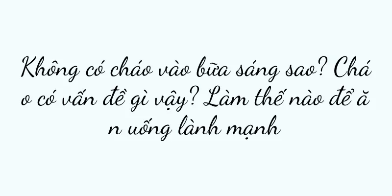 Không có cháo vào bữa sáng sao? Cháo có vấn đề gì vậy? Làm thế nào để ăn uống lành mạnh