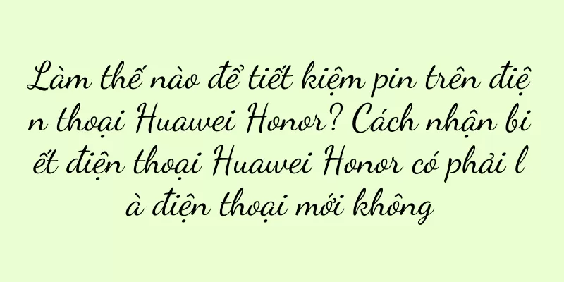 Làm thế nào để tiết kiệm pin trên điện thoại Huawei Honor? Cách nhận biết điện thoại Huawei Honor có phải là điện thoại mới không