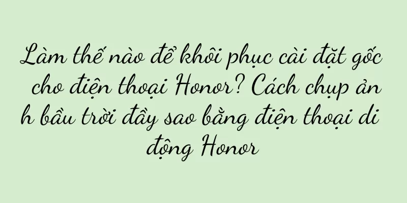 Làm thế nào để khôi phục cài đặt gốc cho điện thoại Honor? Cách chụp ảnh bầu trời đầy sao bằng điện thoại di động Honor