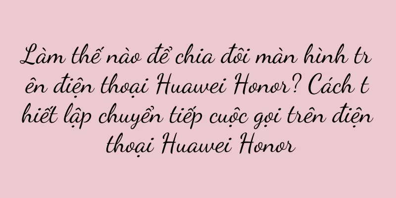 Làm thế nào để chia đôi màn hình trên điện thoại Huawei Honor? Cách thiết lập chuyển tiếp cuộc gọi trên điện thoại Huawei Honor