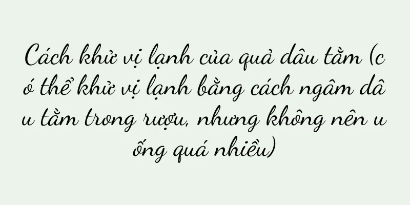 Cách khử vị lạnh của quả dâu tằm (có thể khử vị lạnh bằng cách ngâm dâu tằm trong rượu, nhưng không nên uống quá nhiều)