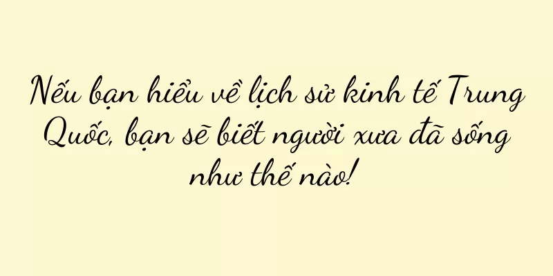 Nếu bạn hiểu về lịch sử kinh tế Trung Quốc, bạn sẽ biết người xưa đã sống như thế nào!