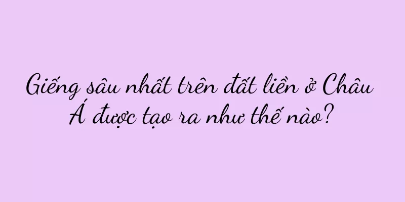 Giếng sâu nhất trên đất liền ở Châu Á được tạo ra như thế nào?