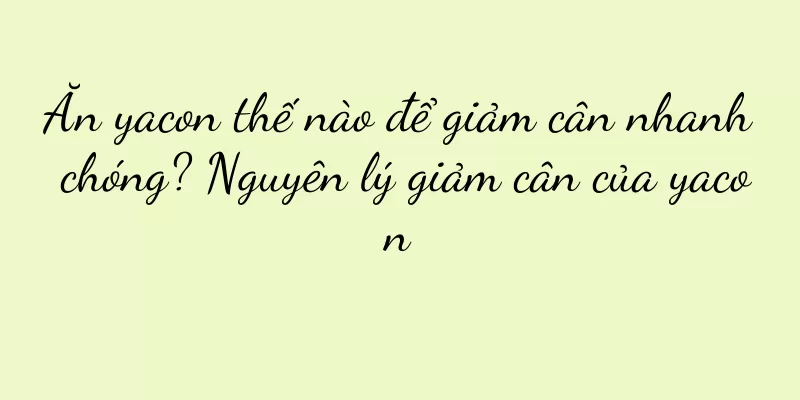 Ăn yacon thế nào để giảm cân nhanh chóng? Nguyên lý giảm cân của yacon