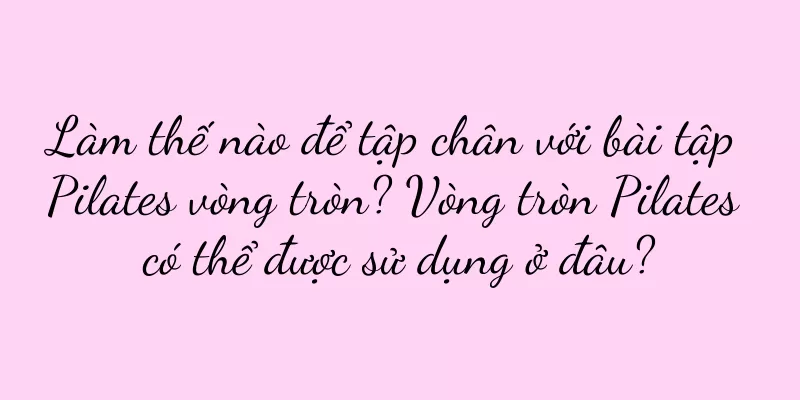 Làm thế nào để tập chân với bài tập Pilates vòng tròn? Vòng tròn Pilates có thể được sử dụng ở đâu?