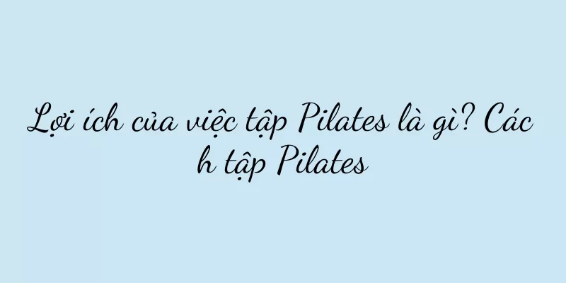 Lợi ích của việc tập Pilates là gì? Cách tập Pilates