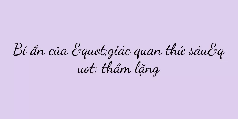 Bí ẩn của "giác quan thứ sáu" thầm lặng