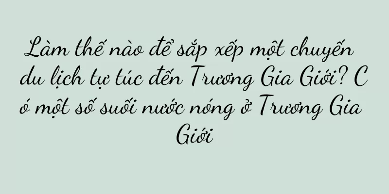 Làm thế nào để sắp xếp một chuyến du lịch tự túc đến Trương Gia Giới? Có một số suối nước nóng ở Trương Gia Giới