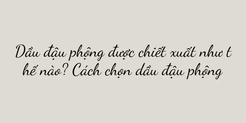 Dầu đậu phộng được chiết xuất như thế nào? Cách chọn dầu đậu phộng