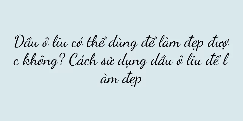 Dầu ô liu có thể dùng để làm đẹp được không? Cách sử dụng dầu ô liu để làm đẹp