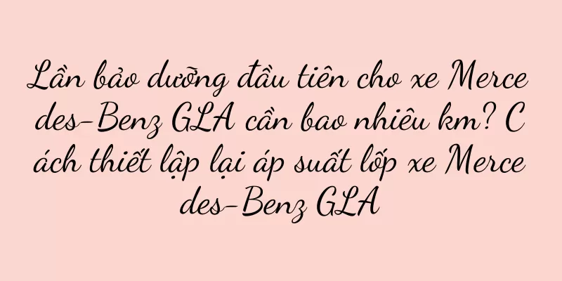 Lần bảo dưỡng đầu tiên cho xe Mercedes-Benz GLA cần bao nhiêu km? Cách thiết lập lại áp suất lốp xe Mercedes-Benz GLA