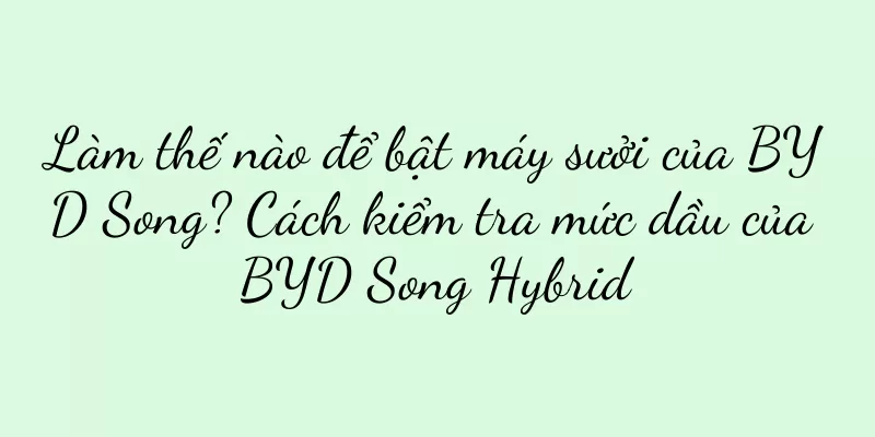 Làm thế nào để bật máy sưởi của BYD Song? Cách kiểm tra mức dầu của BYD Song Hybrid