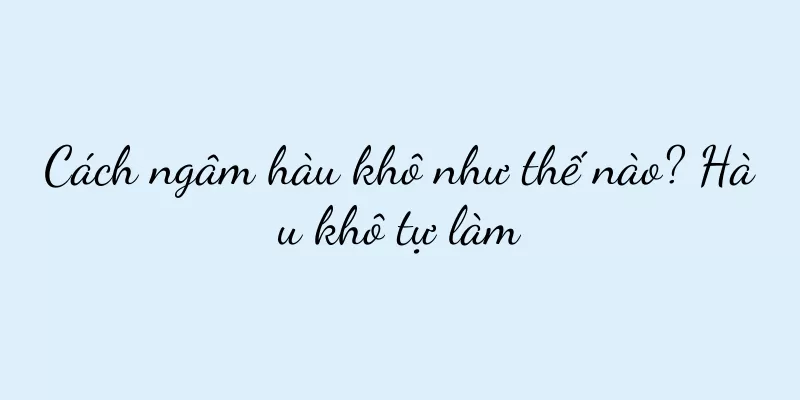 Cách ngâm hàu khô như thế nào? Hàu khô tự làm