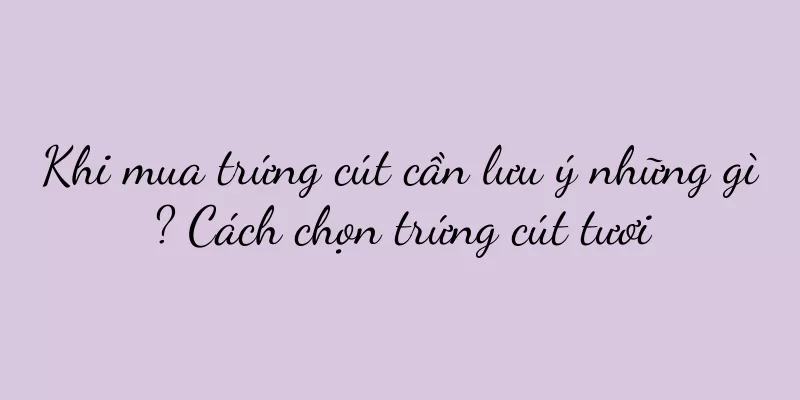 Khi mua trứng cút cần lưu ý những gì? Cách chọn trứng cút tươi