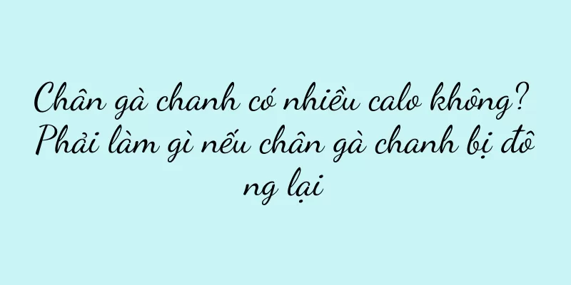 Chân gà chanh có nhiều calo không? Phải làm gì nếu chân gà chanh bị đông lại